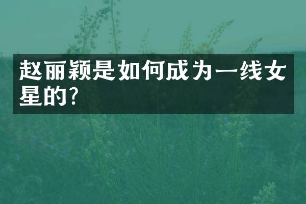赵丽颖是如何成为一线女星的？