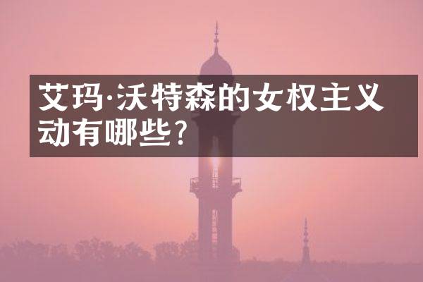 艾玛·沃特森的女权主义活动有哪些？