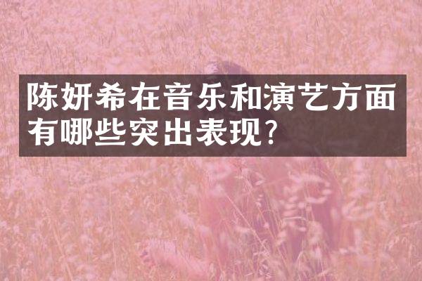 陈妍希在音乐和演艺方面有哪些突出表现？