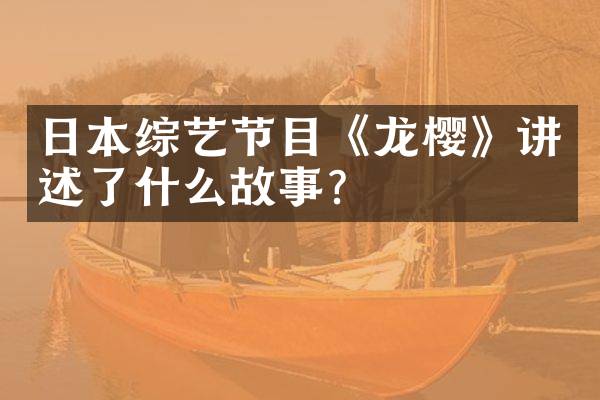 日本综艺节目《龙樱》讲述了什么故事？