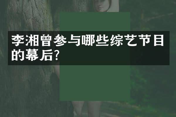 李湘曾参与哪些综艺节目的幕后?
