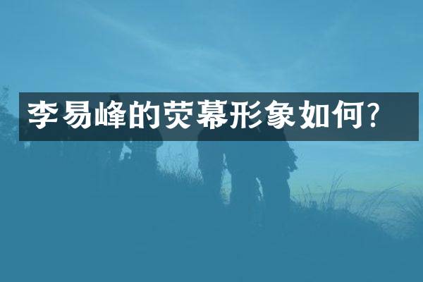 李易峰的荧幕形象如何？