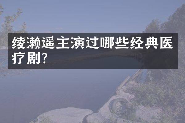 绫濑遥主演过哪些经典医疗剧?