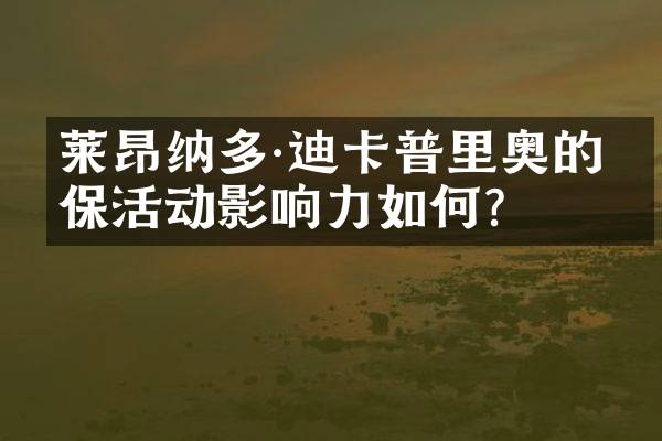 莱昂纳多·迪卡普里奥的环保活动影响力如何？