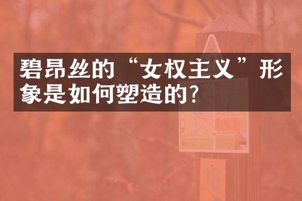 碧昂丝的“女权主义”形象是如何塑造的？