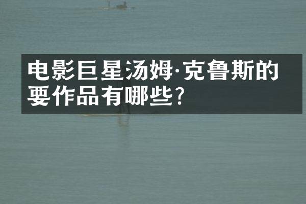 电影巨星汤姆·克鲁斯的主要作品有哪些？