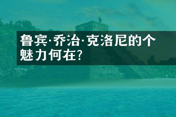 鲁宾·乔治·克洛尼的个人魅力何在?