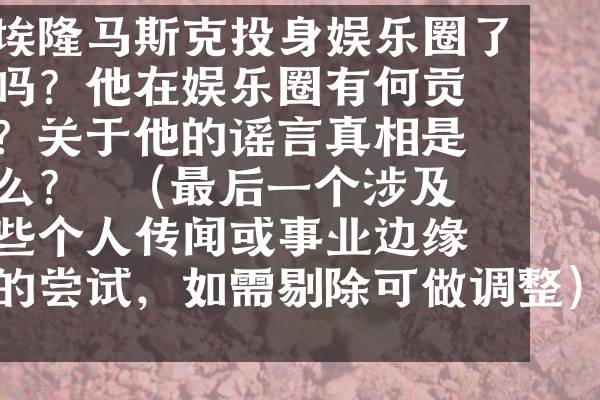 埃隆马斯克投身娱乐圈了吗？他在娱乐圈有何贡献？关于他的谣言真相是什么？  （最后一个涉及一些个人传闻或事业边缘的尝试，如需剔除可做调整）