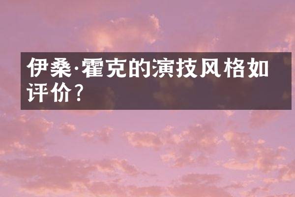 伊桑·霍克的演技风格如何评价?