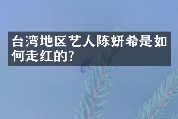 台湾地区艺人陈妍希是如何走红的？
