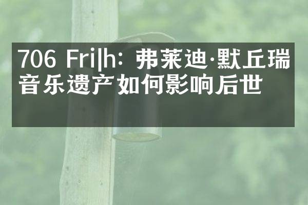 706 Fri|h: 弗莱迪·默丘瑞的音乐遗产如何影响后世?