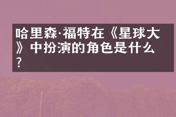哈里森·福特在《星球大战》中扮演的角色是什么？