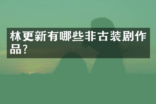 林更新有哪些非古装剧作品？
