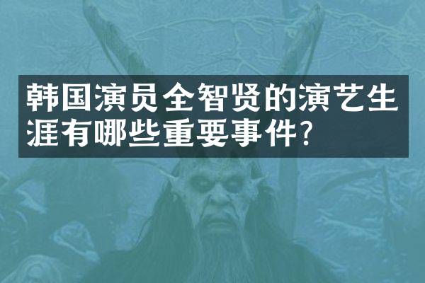 韩国演员全智贤的演艺生涯有哪些重要事件？