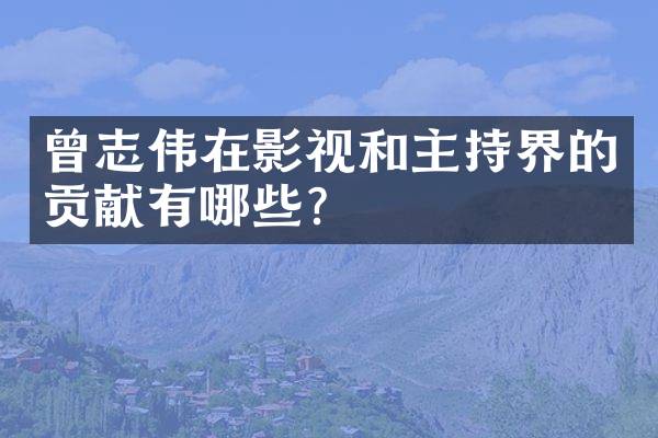 曾志伟在影视和主持界的贡献有哪些？