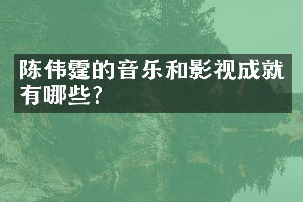 陈伟霆的音乐和影视成就有哪些？