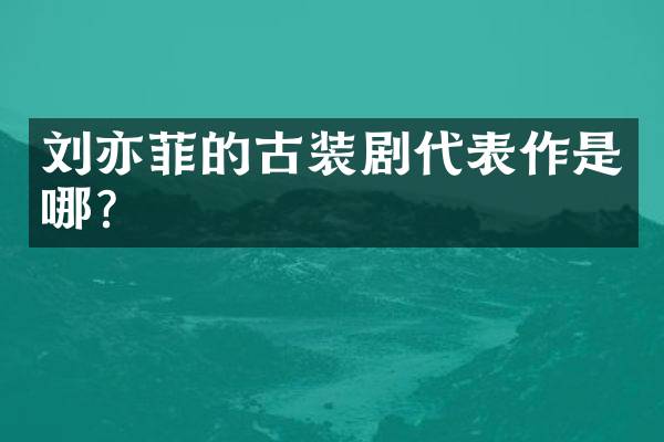 刘亦菲的古装剧代表作是哪？