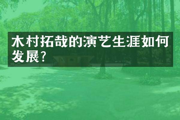 木村拓哉的演艺生涯如何发展？