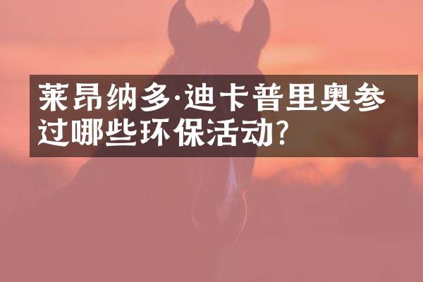 莱昂纳多·迪卡普里奥参与过哪些环保活动？