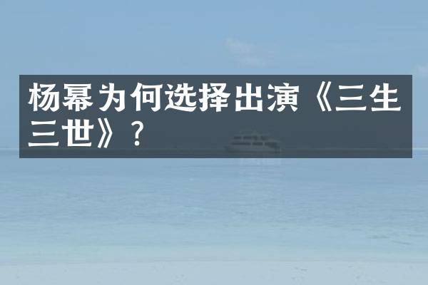 杨幂为何选择出演《三生三世》?