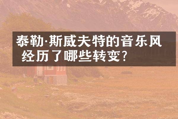 泰勒·斯威夫特的音乐风格经历了哪些转变？