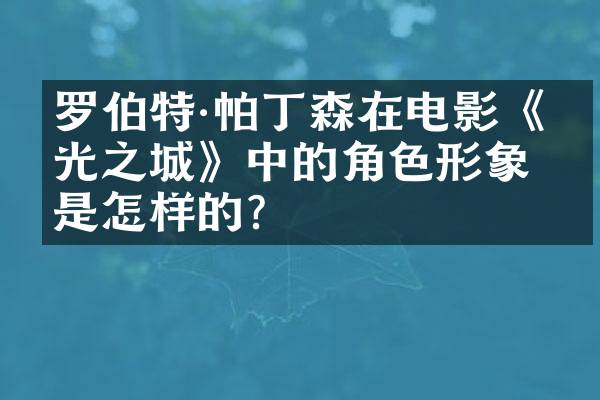 罗伯特·帕丁森在电影《暮光之城》中的角色形象是怎样的？