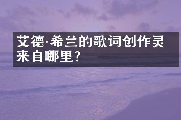 艾德·希兰的歌词创作灵感来自哪里?