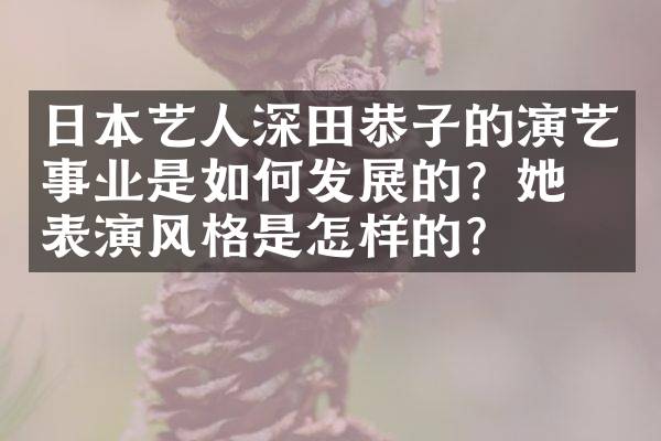 日本艺人深田恭子的演艺事业是如何发展的？她的表演风格是怎样的？