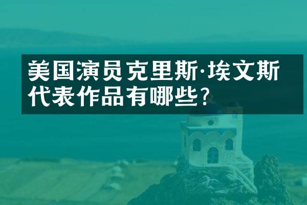美国演员克里斯·埃文斯的代表作品有哪些？