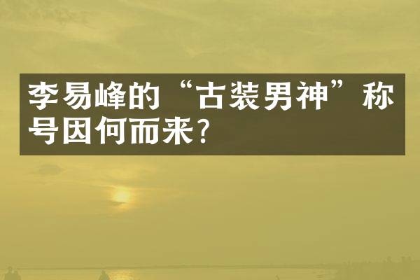 李易峰的“古装男神”称号因何而来？