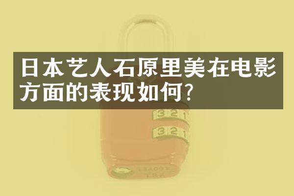 日本艺人石原里美在电影方面的表现如何？
