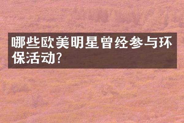 哪些欧美明星曾经参与环保活动？