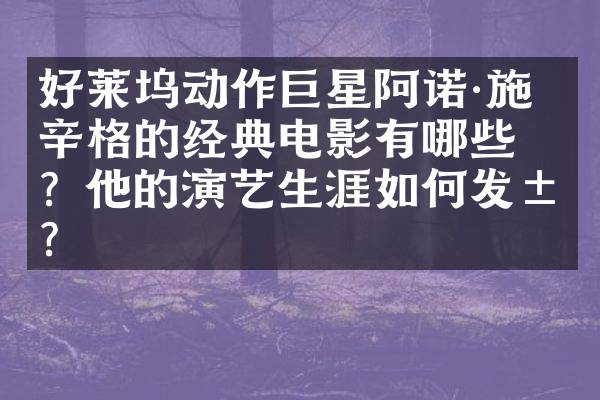 好莱坞动作巨星阿诺·施瓦辛格的经典电影有哪些？他的演艺生涯如何发展？