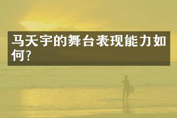马天宇的舞台表现能力如何？