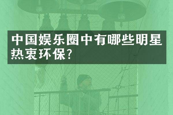 中国娱乐圈中有哪些明星热衷环保？