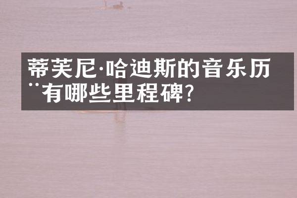 蒂芙尼·哈迪斯的音乐历程有哪些里程碑？