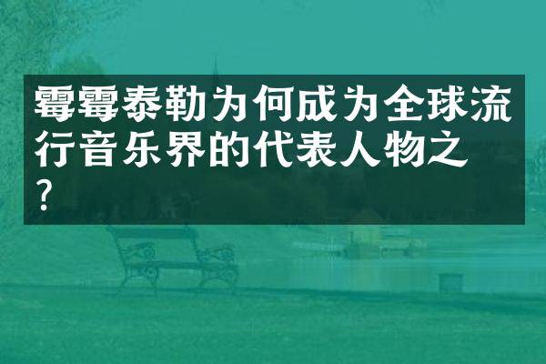 霉霉泰勒为何成为全球流行音乐界的代表人物之一？