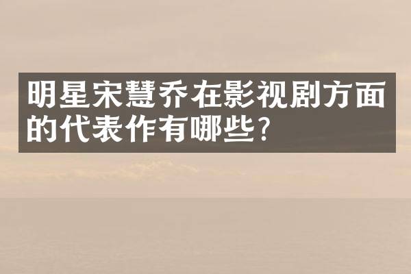 明星宋慧乔在影视剧方面的代表作有哪些？