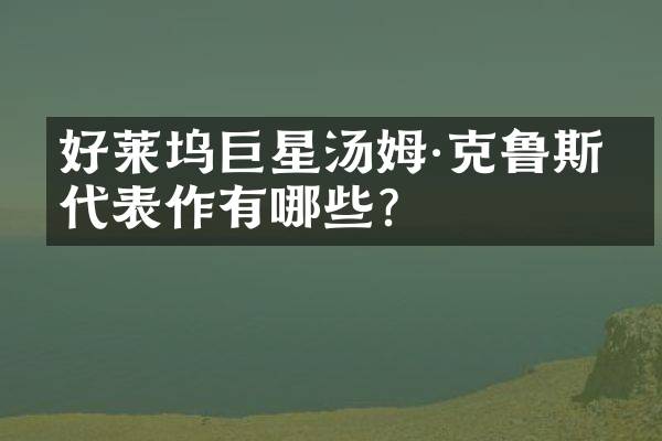好莱坞巨星汤姆·克鲁斯的代表作有哪些？