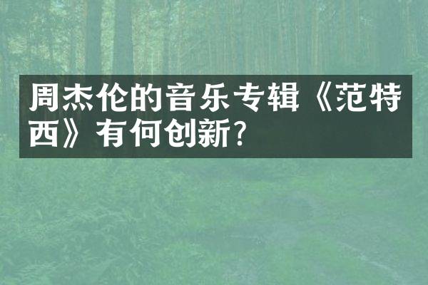 周杰伦的音乐专辑《范特西》有何创新？