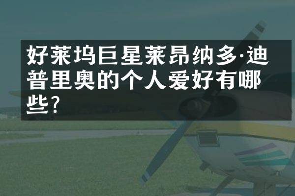 好莱坞巨星莱昂纳多·迪卡普里奥的个人爱好有哪些？