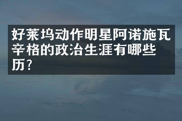 好莱坞动作明星阿诺施瓦辛格的政治生涯有哪些经历？