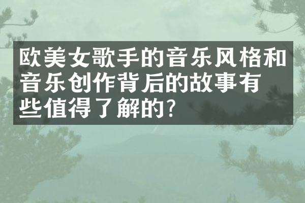欧美女歌手的音乐风格和音乐创作背后的故事有哪些值得了解的？