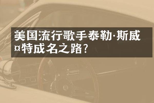 美国流行歌手泰勒·斯威夫特成名之路？