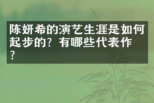 陈妍希的演艺生涯是如何起步的？有哪些代表作品？
