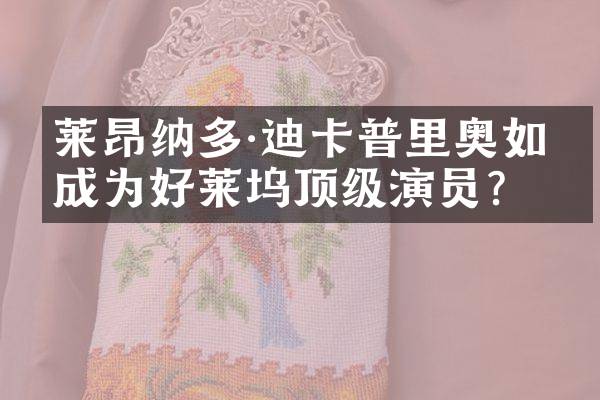 莱昂纳多·迪卡普里奥如何成为好莱坞顶级演员？