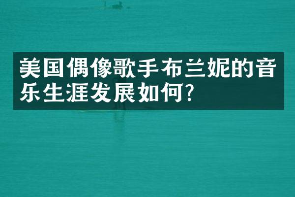 美国偶像歌手布兰妮的音乐生涯发展如何？