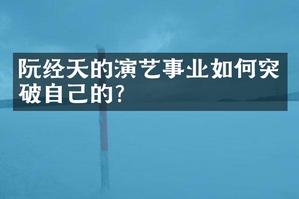 阮经天的演艺事业如何突破自己的？
