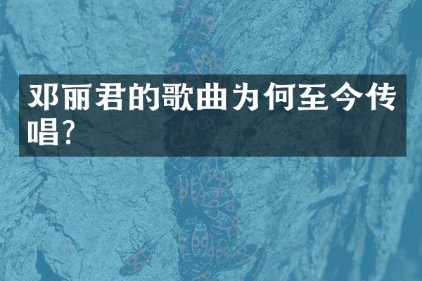 邓丽君的歌曲为何至今传唱？