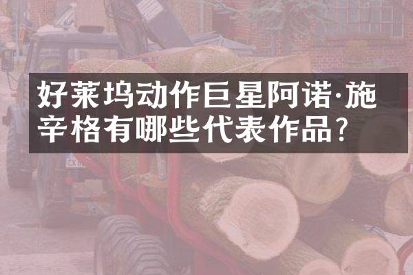好莱坞动作巨星阿诺·施瓦辛格有哪些代表作品？